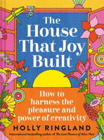 The House That Joy Built: How to Harness the Pleasure and Power of Creativity 1837330441 Book Cover