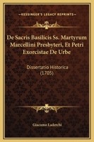 De Sacris Basilicis Ss. Martyrum Marcellini Presbyteri, Et Petri Exorcistae De Urbe: Dissertatio Historica (1705) 116605943X Book Cover