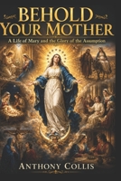 Behold Your Mother: A Life of Mary and the Glory of the Assumption B0H5RBJCZR Book Cover