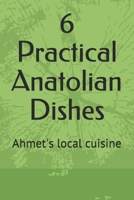 6 Practical Anatolian Dishes: Ahmet's local cuisine B08M88KQF2 Book Cover