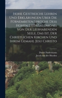 Hohe geistreiche Lehren und Erklärungen uber die fürnembsten Sprüche dess Hohen Lieds Salomonis von der Liebhabenden Seele, das ist, der christlichen 1018597786 Book Cover