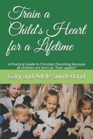 Train a Child's Heart for a Lifetime: A Practical Guide to Christian Parenting because all children are born as "fixer uppers" 169318558X Book Cover
