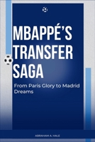 Mbappé’s Transfer Saga: From Paris Glory to Madrid Dreams: A Journey Through the Rise, Controversies, and Potential Transfer of Football Prodigy Kylian Mbappé B0CV5CW5Q7 Book Cover