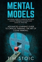 Mental Models: The Super Guide to Improve Decision Making, Problem Solving and Logical Analysis. Advanced Learning Guide to Critical Thinking. The Art ... Brain, Stop Overthinking and Change Mind) 1674721404 Book Cover