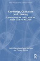 Knowledge, Curriculum and Learning: Knowing Why We Teach, What We Teach and How We Learn (Principles-based Adaptive Teaching) 0367712954 Book Cover