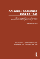 Colonial Sequence 1930 to 1949: A Chronological Commentary upon British Colonial Policy Especially in Africa 1032445793 Book Cover