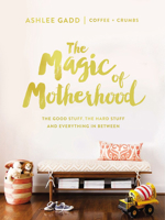 The Magic of Motherhood: The Good Stuff, the Hard Stuff, and Everything in Between 0310084601 Book Cover