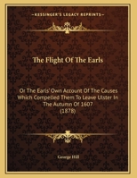 The Flight of the Earls: Or, the Earls' Own Account of the Causes Which Compelled Them to Leave Ulster in the Autumn of 1607: With Illustrations Drawn from State Papers Recently Calendared 1437160158 Book Cover