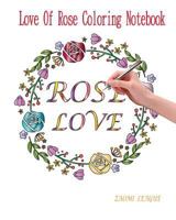 ROSE LOVE: LOVE OF ROSE COLORING NOTEBOOK 1792029268 Book Cover