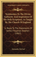 Testimonies to the Divine Authority and Inspiration of the Holy Scriptures as Taught by the Church of England. in Reply to the Statements of Mr. James Fitzjames Stephen 1164861026 Book Cover