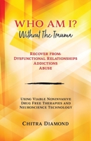 Who Am I? Without The Trauma: Recover from: Dysfunctional Relationships Addictions Abuse 1662858884 Book Cover