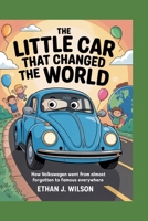 THE LITTLE CAR THAT CHANGED THE WORLD: The Complete History for Kids: How Volkswagen Went from Almost Forgotten to Famous Everywhere B0FRZ6VBGQ Book Cover