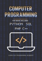 Computer Programming: The Ultimate Crash Course to learn Python, SQL, PHP and C++. With Practical Computer Coding Exercises B087SM45JH Book Cover