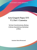 Acta Gregorii Papae XVI V3, Part 1 Canonica: Scilicet Constitutiones, Bullae, Litterae Apostolicae, Epistolae (1902) 1168486904 Book Cover