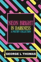 Neon Bright in Darkness: A Poetry Collection B0B1T6GY1Y Book Cover