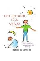 Childhood is a Verb!: Why a Virtual Childhood Isn't Enough 1483481042 Book Cover