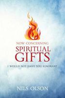 Now Concerning Spiritual Gifts: I Would Not Have You Ignorant 1548257192 Book Cover