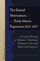 The Stated Motivations for the Early Islamic Expansion (622-641): A Critical Revision of Muslims' Traditional Portrayal of the Arab Raids and Conquests 1433135280 Book Cover