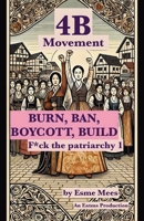 4B Movement- BURN, BOYCOTT, BAN, BUILD- F*ck the Partriarchy 1966014058 Book Cover