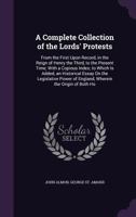 A Complete Collection of the Lords' Protests: From the First Upon Record, in the Reign of Henry the Third, to the Present Time; With a Copious Index; To Which Is Added, an Historical Essay on the Legi 1357838182 Book Cover