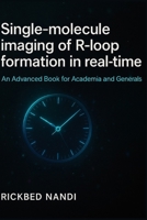 SINGLE-MOLECULE IMAGING OF R-LOOP FORMATION IN REAL-TIME: A CRISPR/CAS9 APPROACH: An Advanced Text-Cum-Reference Book for Academia and Generals (CRISPR/CAS: THE 100 SERIES) B0FD9G57HW Book Cover