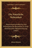 Die Naturliche Welteinheit: Naturwissenschaftliche Und Philosophische Bausteine Zu Einer Idealistischen Weltanschauung (1907) 1161114998 Book Cover