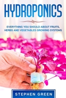 HYDROPONICS: EVERYTHING YOU SHOULD ABOUT FRUITS, HERBS AND VEGETABLES GROWING SYSTEMS B087648LBR Book Cover