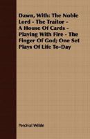 Dawn, with the Noble Lord, the T5ator, a House of Cards, Playing with Fire, the Finger of God; One Set Plays of Life To-Day 054846698X Book Cover