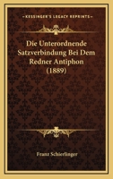 Die Unterordnende Satzverbindung Bei Dem Redner Antiphon (1889) 1141809400 Book Cover