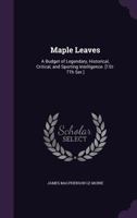 Maple Leaves: A Budget of Legendary, Historical, Critical, and Sporting Intelligence 1275706908 Book Cover