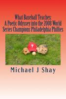 What Baseball Teaches: A Poetic Odyssey into the 2008 World Series Champions Philadelphia Phillies 1481166859 Book Cover