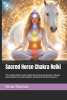 Sacred Horse Chakra Reiki: The Complete Master's Guide To Balancing the Seven Energy Centers Through Equine Wisdom, Horse Spirit Medicine, and Sacred Horse Spirit Connection (Horse Spirituality) B0H7FKRL6D Book Cover