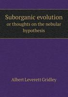 Suborganic Evolution or Thoughts on the Nebular Hypothesis 5518644396 Book Cover