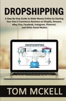 Dropshipping: A Step-By-Step Guide to Make Money Online by Starting Your Own E-Commerce Business on Shopify, Amazon, eBay, Etsy, Facebook, Instagram, Pinterest, and Other Social Medias 1951345681 Book Cover