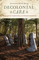 Decolonial Care: Reimagining Caregiving in the French Caribbean (Critical Caribbean Studies) 1978840446 Book Cover