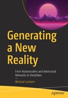 Generating a New Reality: From Autoencoders and Adversarial Networks to Deepfakes 1484270916 Book Cover