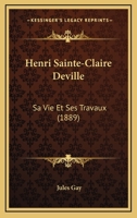 Henri Sainte-Claire Deville: Sa Vie Et Ses Travaux (1889) 1272211584 Book Cover