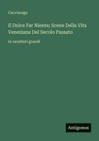 Il Dolce Far Niente; Scene Della Vita Veneziana Del Secolo Passato: in caratteri grandi (Italian Edition) 3388075670 Book Cover