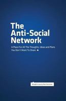 The Anti-Social Network: A Place For All The Thoughts, Ideas and Plans You Don't Want To Share 0615539785 Book Cover