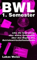 BWL 1. Semester: oder die total crazy, aber wahre Geschichte über den Beginn des Betriebswirtschaftsstudiums (German Edition) B09YDHTPDP Book Cover