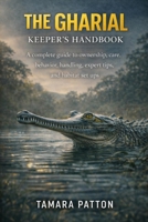 THE GHARIAL KEEPER’S HANDBOOK: A complete guide to ownership, care, behavior, handling, expert tips, and habitat set ups B0GG7H8Z18 Book Cover