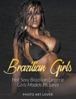 Brazilian Girls: Hot Sexy Brazilian Lingerie Girls Models Pictures 1539098028 Book Cover