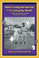 Mom's Losing Her Memory I'm Losing My Mind!: Taking Care of Mom and Dad with Memory Decline 1452569339 Book Cover
