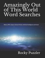 Amazingly Out of This World Word Searches: Aliens, UFO's, Space, Science Fiction, Artificial Intelligence and more! 1099994268 Book Cover