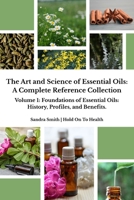The Art and Science of Essential Oils: A Complete Reference Collection: Volume 1: Foundations of Essential Oils: History, Profiles, and Benefits B0F7G51RXS Book Cover