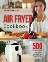 Air Fryer Cookbook: 500 Simple and Delicious Recipes for Your Family 1977858554 Book Cover
