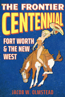 The Frontier Centennial: Fort Worth and the New West 1682832465 Book Cover
