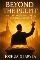 Beyond the Pulpit: The Functions of Ecclesial and Marketplace Apostles B0FJ5NPMBK Book Cover