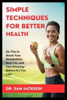 SIMPLE TECHNIQUES FOR BETTER HEALTH: Do This to Boost Your Metabolism, Burn Fat, and Feel Amazing—Before It’s Too Late (Take Good Care of Your Health—Because Health is Wealth) B0FR949R6J Book Cover
