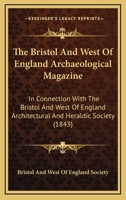 The Bristol And West Of England Archaeological Magazine: In Connection With The Bristol And West Of England Architectural And Heraldic Society 1120725526 Book Cover